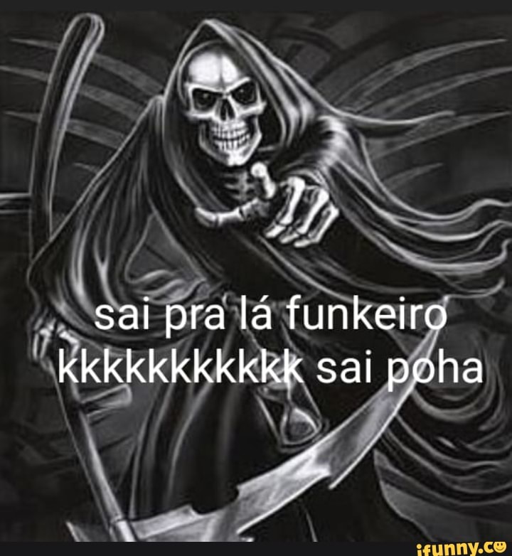 sai pra lá funkeiro kkkkkkkkkkk sai poha