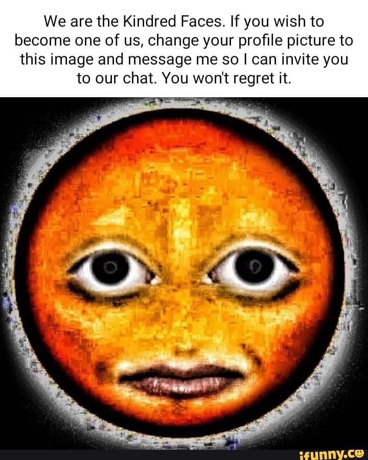 We Are The Kindred Faces If You Wish To Become One Of Us Change Your Profile We Are The Kindred Faces If You Wish To Become One Of Us Change Your Profile