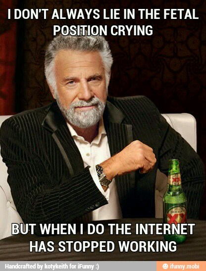 I DON'T ALWAYS LIE IN THE FETAL
g
¡BUT WHEN I DO THE INTERNET
HAS STOPPED WORKING