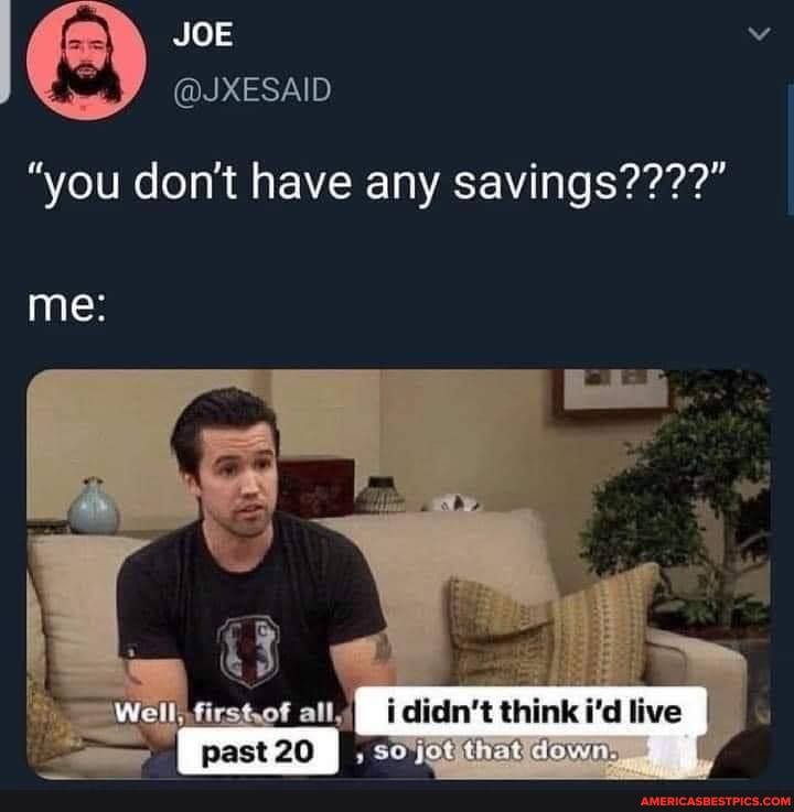 JOE
@JXESAID
me:
"you don't have any savings????"
i didn't think i'd live