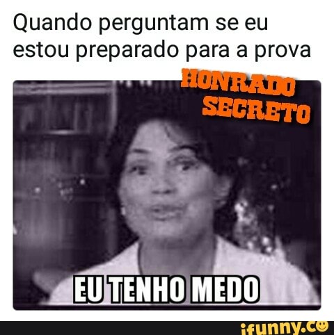 Quando perguntam se eu
estou preparado para a prova