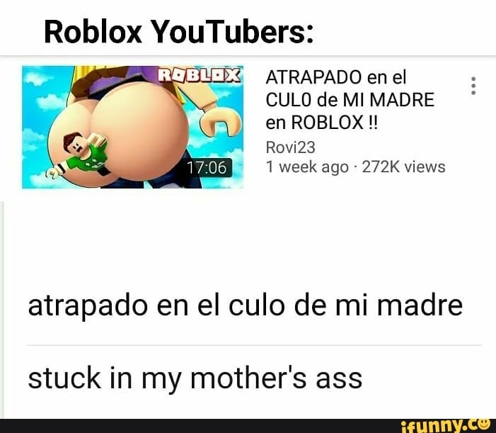 Roblox Youtubers Ribl I X Atrapado En El Culu De Ml Madre En Roblox I Rovi23 1 Week Ago 272k Views Atrapado En El Culo De Mi Madre Stuck In My Mother S Ass - have screenshots with roblox youtubers roblox