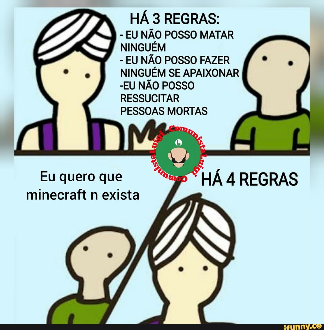 HÁ 3 REGRAS:
EU NÃO POSSO MATAR
NINGUÉM
EU NÃO POSSO FAZER
NINGUÉM SE APAIXONAR
-EU NÃO POSSO
RESSUCITAR
Eu quero que
minecraft n exista