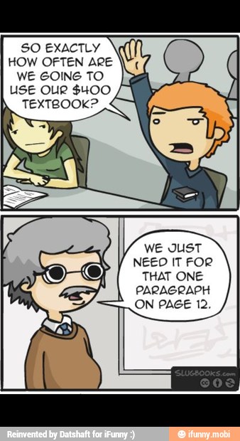 SO EXACTLY
HOW OFTEN ARE
WE GOING TO
use oue $400 LN
TEXTBOOK?
WE JUST
NEEO IT FOR
THAT ONE
PARAGRAPH
ON PAGE 12.