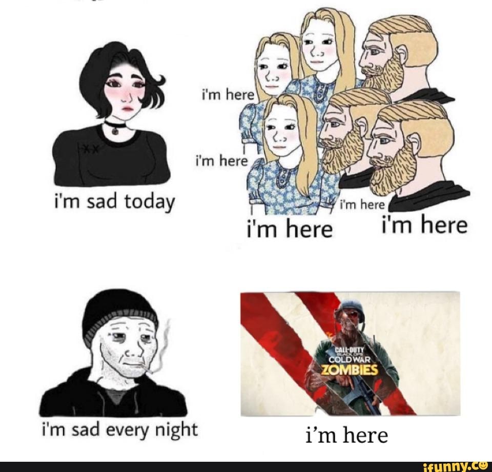 i'm sad today i'mhere i'm here
i'm sad every night
