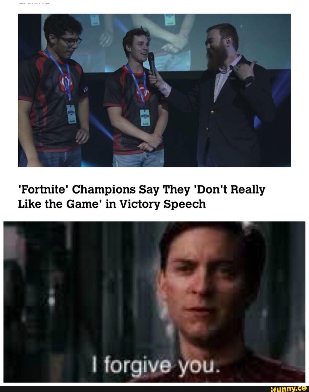 Fortnite Champion Says He Doesnt Like Fortnite Fortnite Champions Say They Don T Really Like The Game In Victory Speech I Forgive You Ifunny