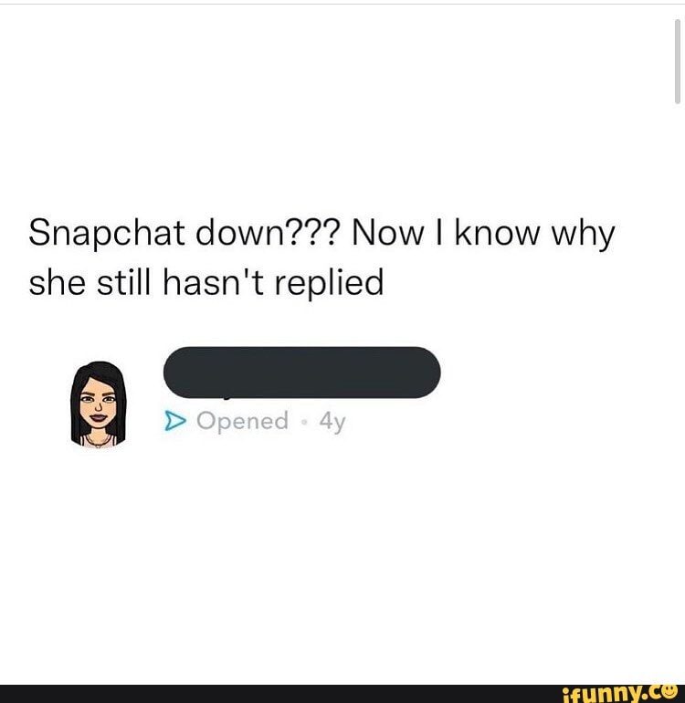 Snapchat down??? Now I know why she still hasn't replied Opened iFunny