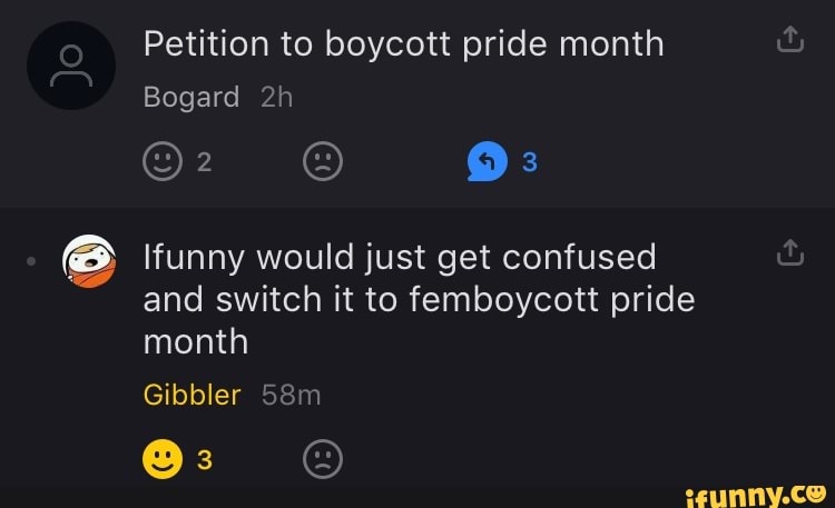 Petition to boycott pride month
Ifunny would just get confused
and switch it to femboycott pride
month