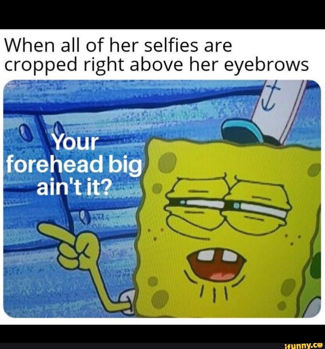 When all of her selfies are
cropped rent above her eyebrows
