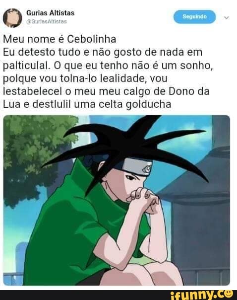 O TOES
rete
Meu nome é Cebolinha
Eu detesto tudo e nao gosto de nada em
palticulal. O que eu tenho não é um sonho,
polque vou tolna-lo lealidade, vou
lestabelecel o meu meu calgo de Dono da
Lua e destlulil uma celta golducha