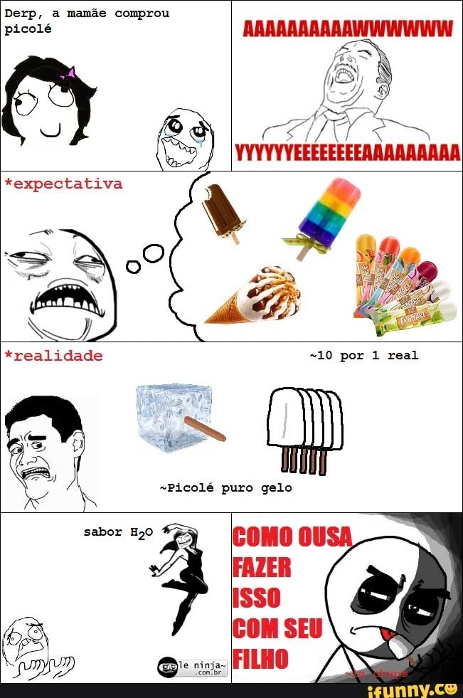Derp, a mamãe comprou
picolé
*expectativa
q
Picolé puro gelo