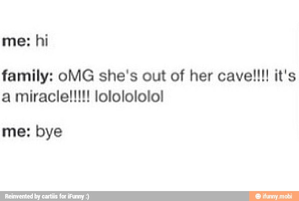 family: oMG she's out of her cavel!!!! it's
a miracle!!!!! lololololol
me: bye