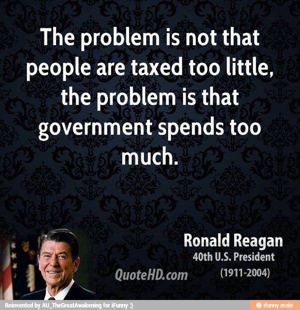 The problem is not that
people are taxed too little,
the problem is that
government spends too
much.
i Ronald Reagan