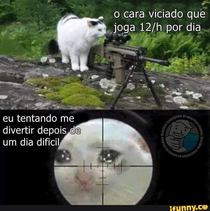 cata viciado que
joga por dia
eu tentando me divertir depois de um dia difícil
