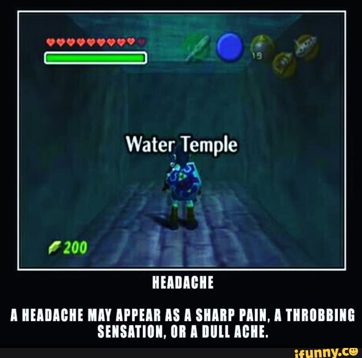 Water Temple
AA
A HEADACHE MAY APPEAR AS A SHARP PAIN, A THROBBING
SENSATION, OR A DULL ACHE.