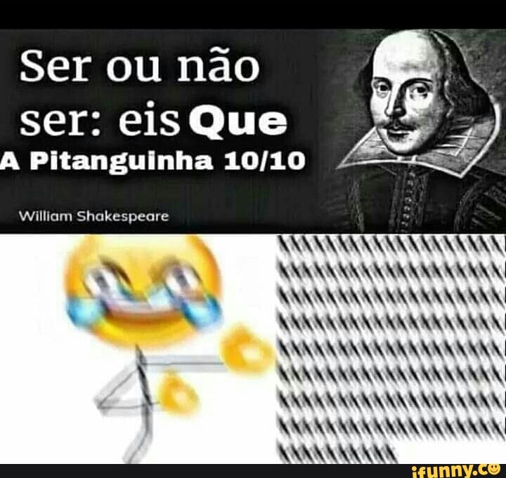 Ser ou não
ser: eisQue
A
Pitanguinha 10/10