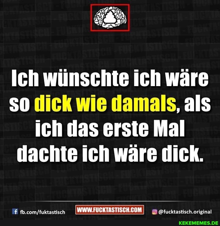 Ich wünschte ich wäre so dick wie damals, als ich das erste Mal dachte ich wäre dick.
orieinal