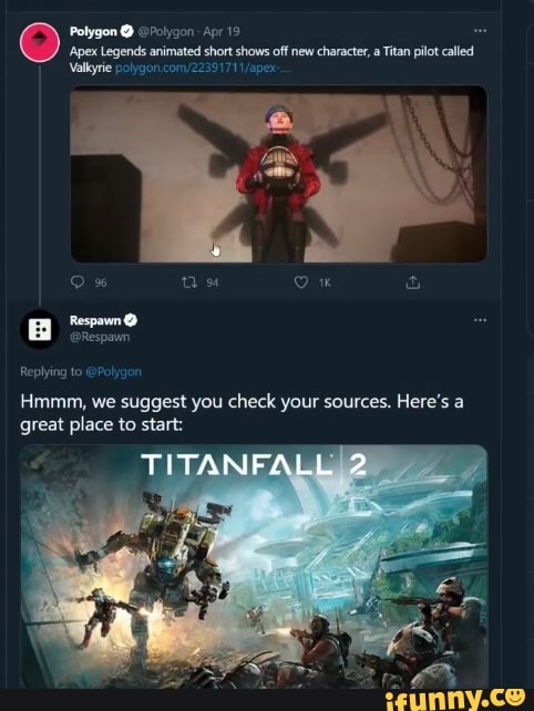 Polygon @ @Polyaon Apr 19
'Apex Legends animated short shows off new character, a Titan pilot called
Valkyrie polygon
Replying to @Polygon
Hmmm, we suggest you check your sources. Here's a great place to start:
TITANFALL