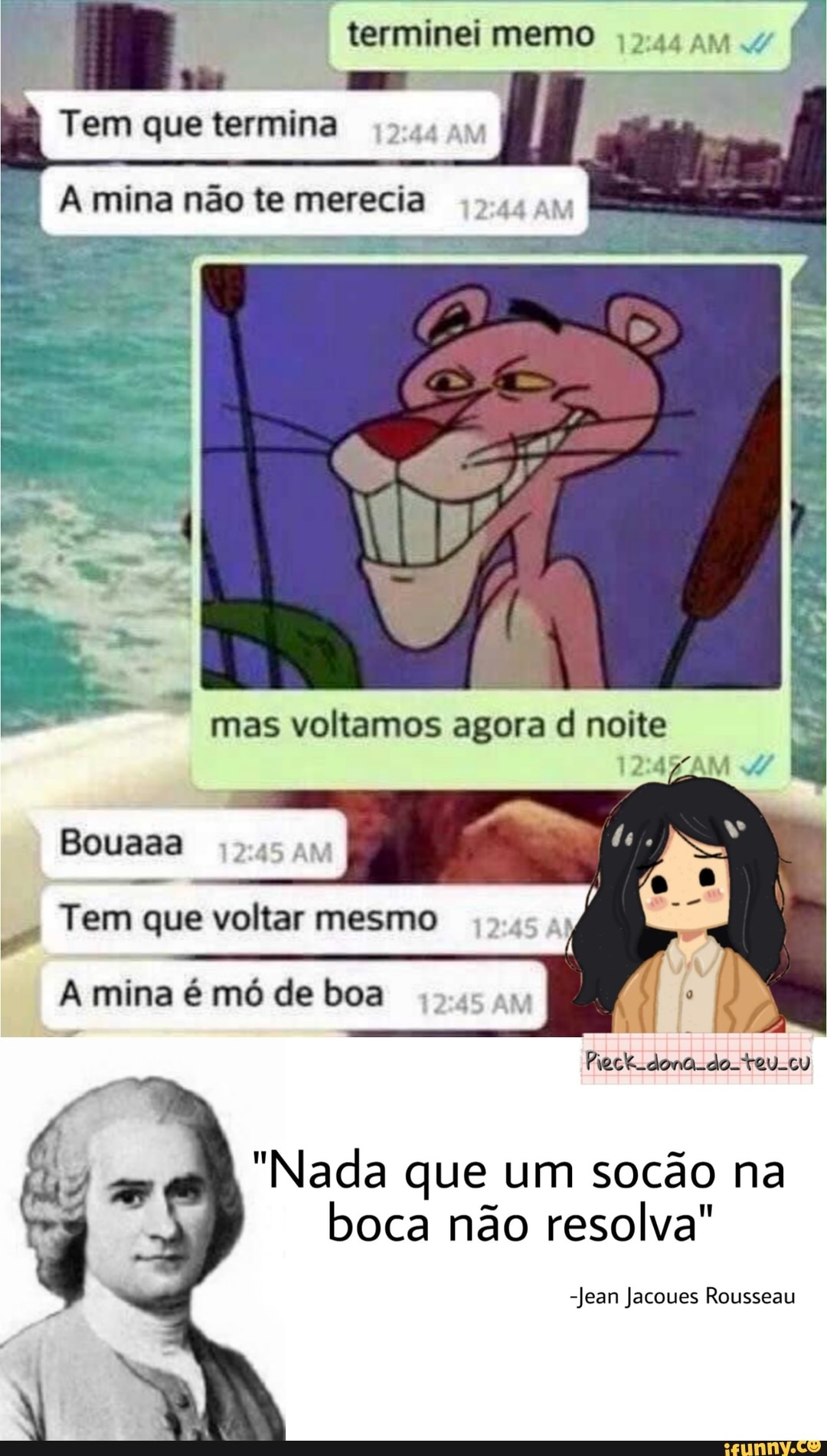 terminei memo
AM
Tem que termina
& mina não te merecia
- I
.2 mas voltamos agora d noite
Bouaaa
Tem que voltar mesmo / mina é mó de boa
dona do
"Nada que um socão na boca não resolva"
-Jean Jacoues Rousseau