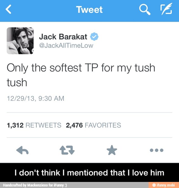 Only the softest TP for my tush
tush
12/29/18, 9:30 AM
1,312 RETWEETS 2,476 FAVORITES
I don't think I mentioned that I love him - I don't think I mentioned that I love him