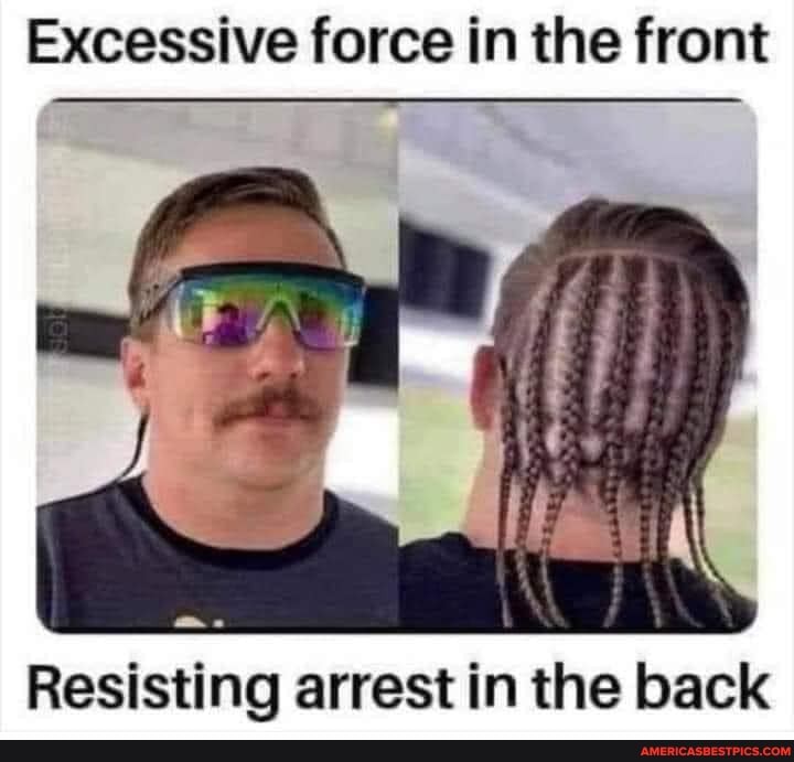 Excessive force in the front
Resisting arrest in the back