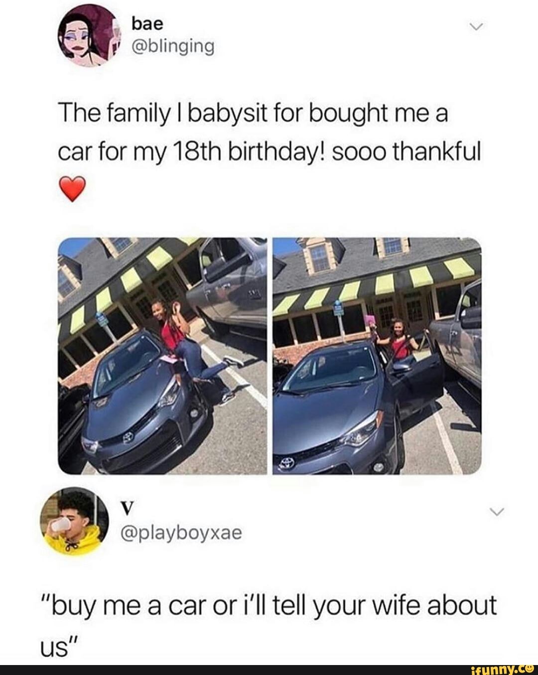 The family I babysit for bought me a
car for my 18th birthday! sooo thankful
"buy me a car or i'll tell your wife about