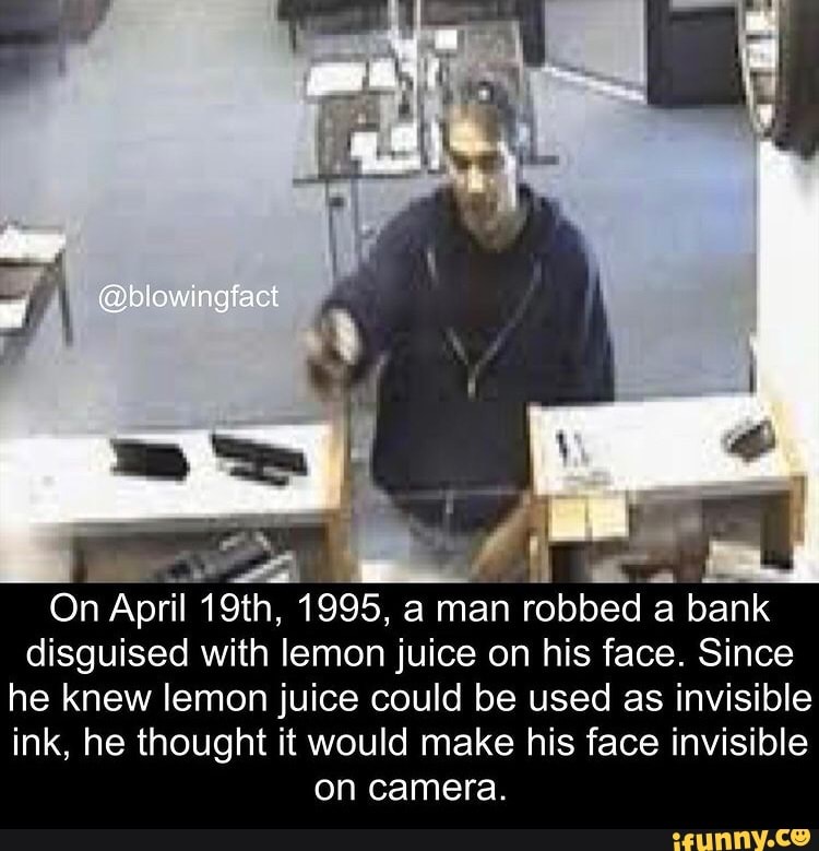 biowingfact aL On April 19th, 1995, a man robbed a bank disguised with lemon juice on his face