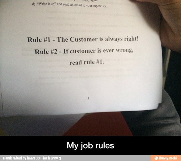Rule #1
The Customer is always right!
Rule #2 If customer is ever wron
read
rule #1
My job rules - My job rules