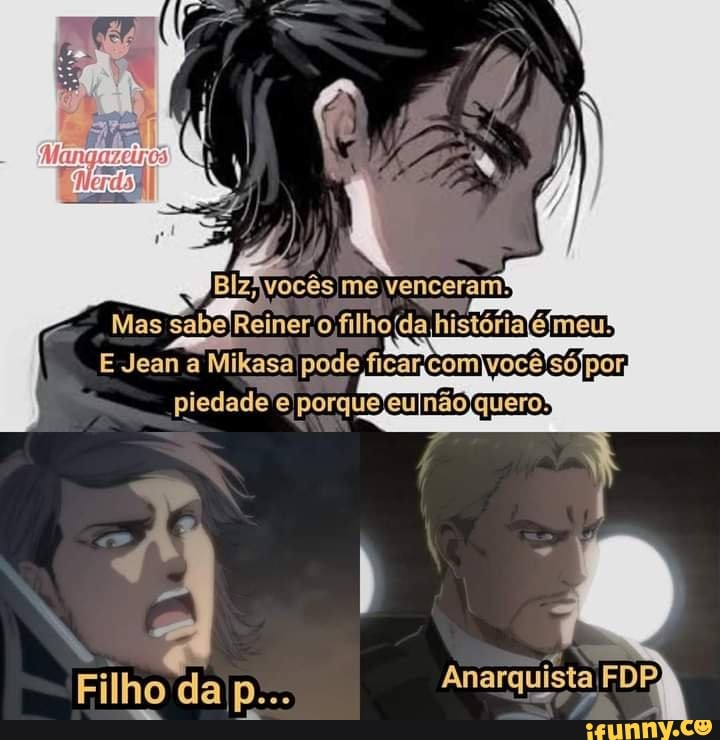 Mas sabe Reiner o filho da história emeu!
Filho da Anarquista FDP