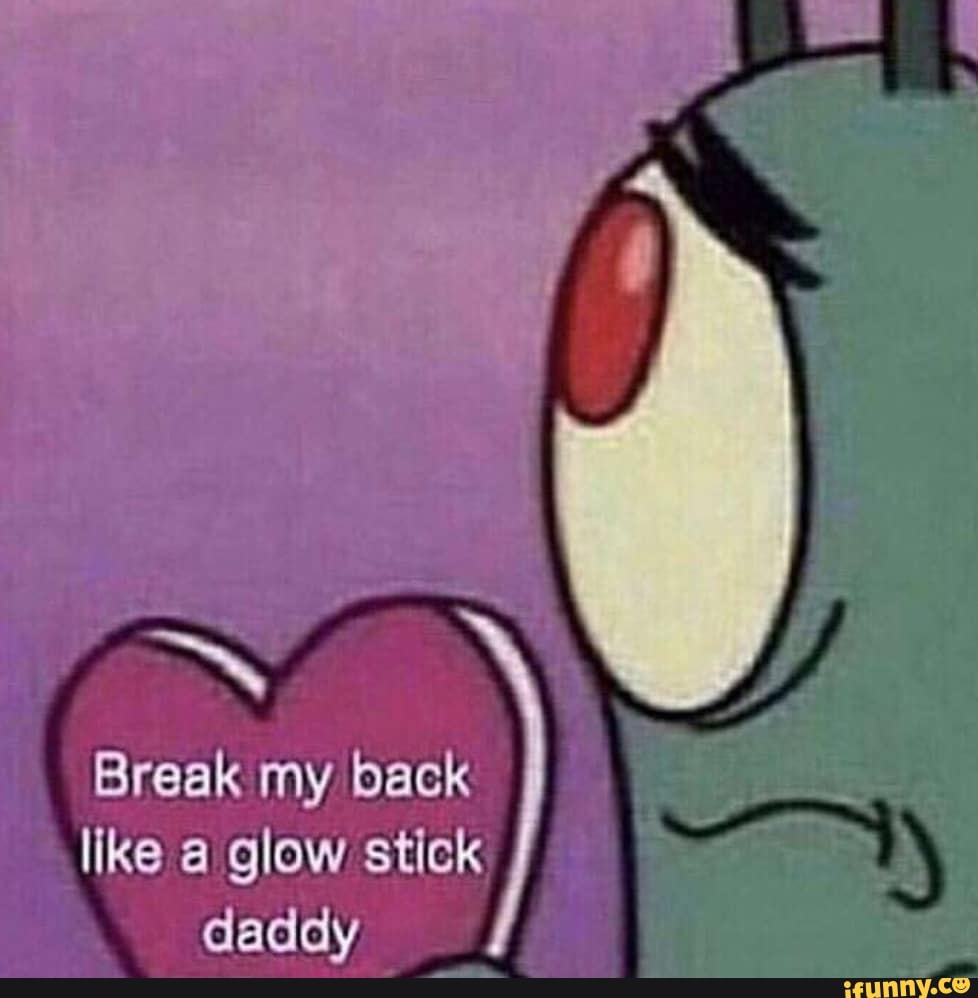 Break my back like a glow stick daddy iFunny
