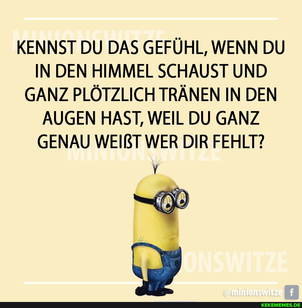 KENNST DU DAS GEFÜHL, WENN DU IN DEN HIMMEL SCHAUST UND GANZ PLÖTZLICH TRÄNEN IN DEN AUGEN HAST, WEIL DU GANZ GENAU WEIßT WER DIR FEHLT?