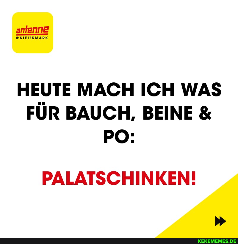 antenne
PSTEIERMARK
HEUTE MACH ICH WAS FÜR BAUCH, BEINE &
PO:
PALATSCHINKEN!