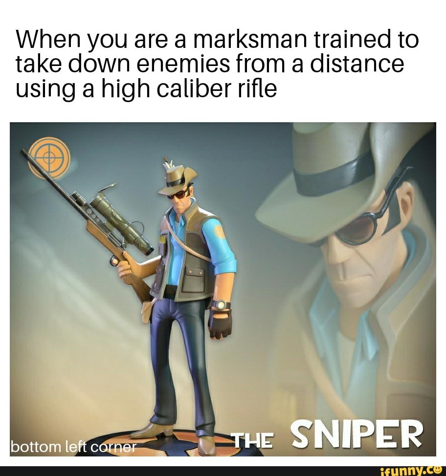 When you are a marksman trained to
take down enemies from a distance
using a high caliber rifle