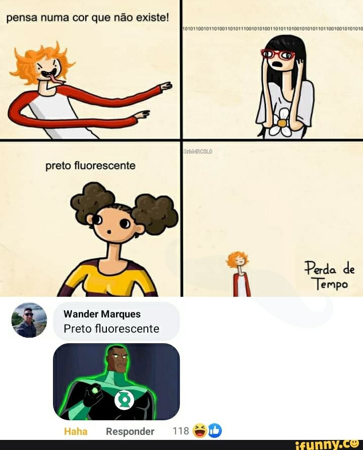 pensa numa cor que não existe!
"SOS
preto fluorescente
Perda de
"Tempo
Wander Marques
Preto fluorescente
Haha Responder 118 so