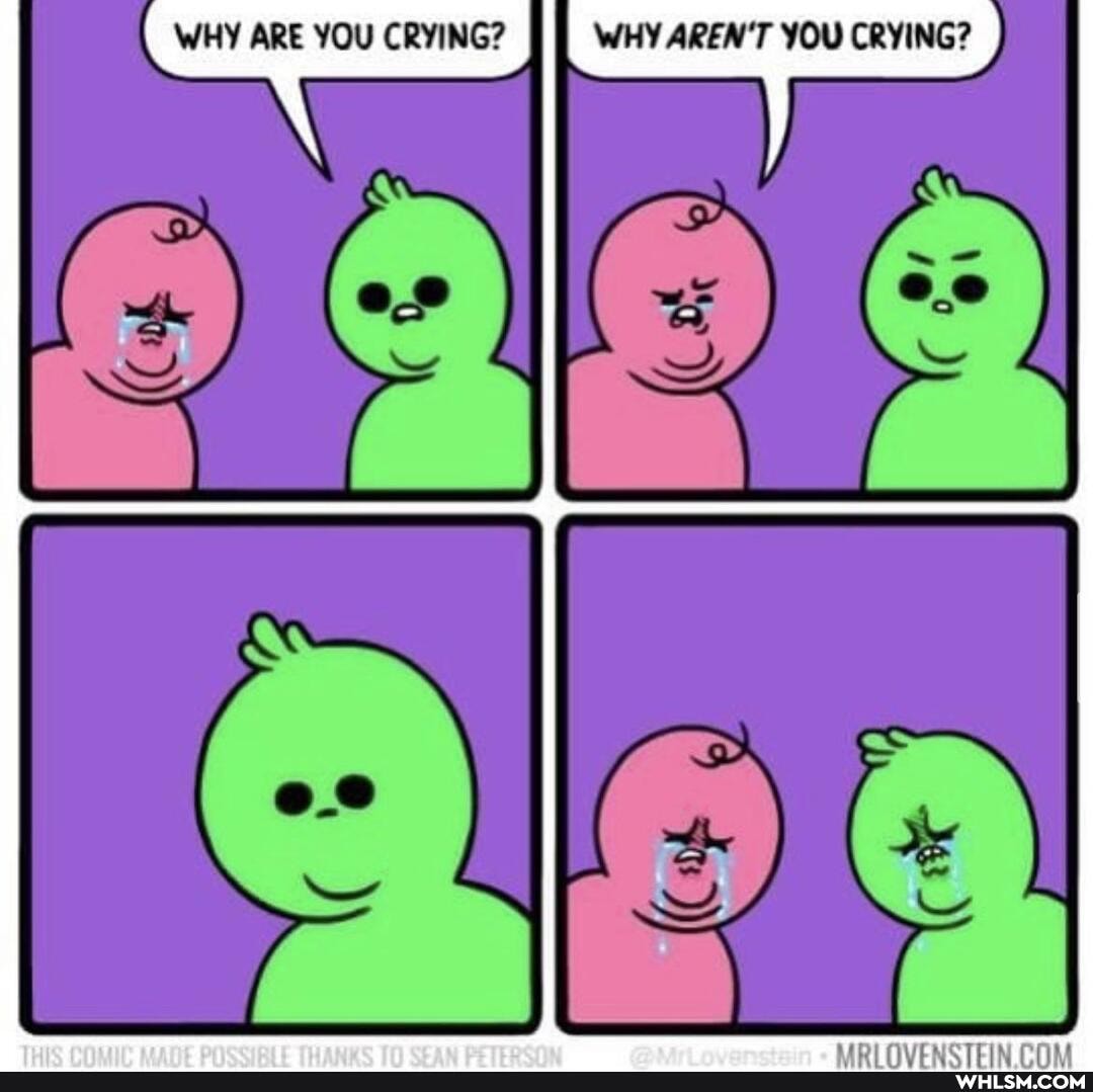 WHY ARE YOU CRYING?
WHY AREN'T YOU CRYING?