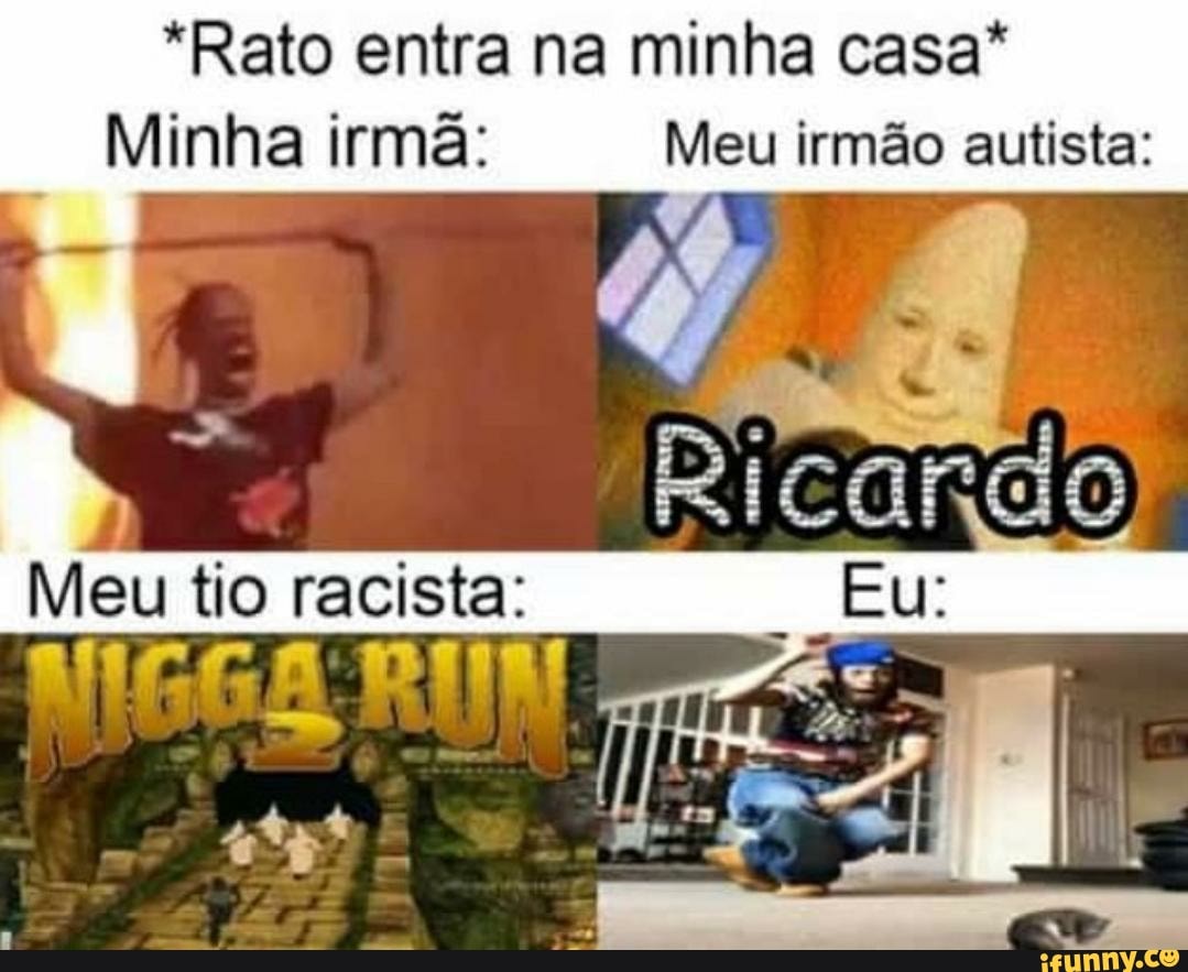 "Rato entra na minha casa*
Minha irmã: Meu irmão autista: