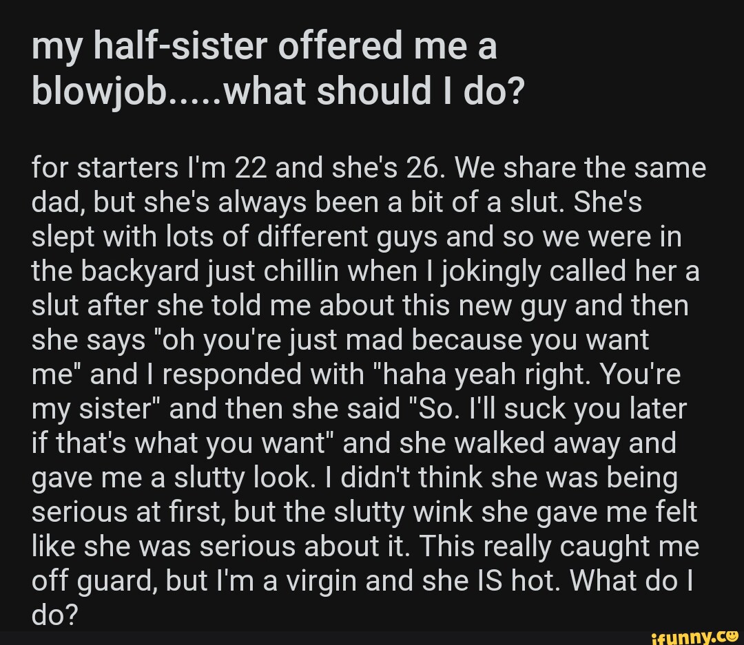 My half-sister offered me a blowjob.....what should I do? for starters I'm  22