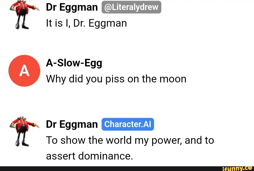 Dr Eggman @Literalydrew It is Dr. Eggman A-Slow-Egg Why did you piss on ...