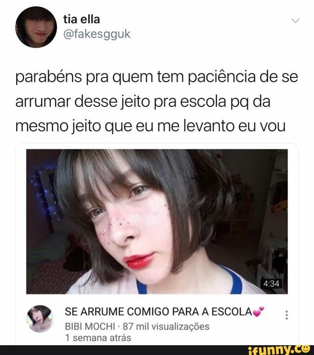 tia ella
@fakesgguk
parabéns pra quem tem paciéncia de se
arrumar desse jeito pra escola pq da
mesmo jeito que eu me levanto eu vou
SE ARRUME COMIGO PARA A ESCOLA q"
BIBI MOCHI
87 mil visualizações
1 semana atrás