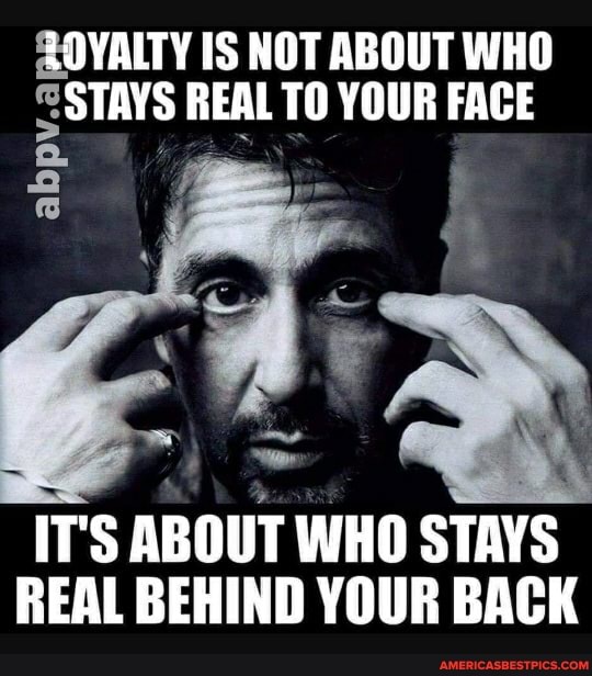 ZOYALTY IS NOT ABOUT WHO STAYS REAL TO YOUR FACE
ab
IT's ABOUT WHO STAYS REAL BEHIND YOUR BACK