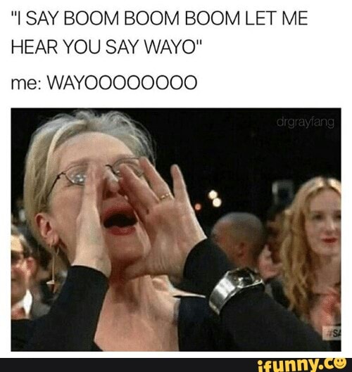 I Say Boom Boom Boom Let Me Hear You Say Wayo Me Wayoooooooo