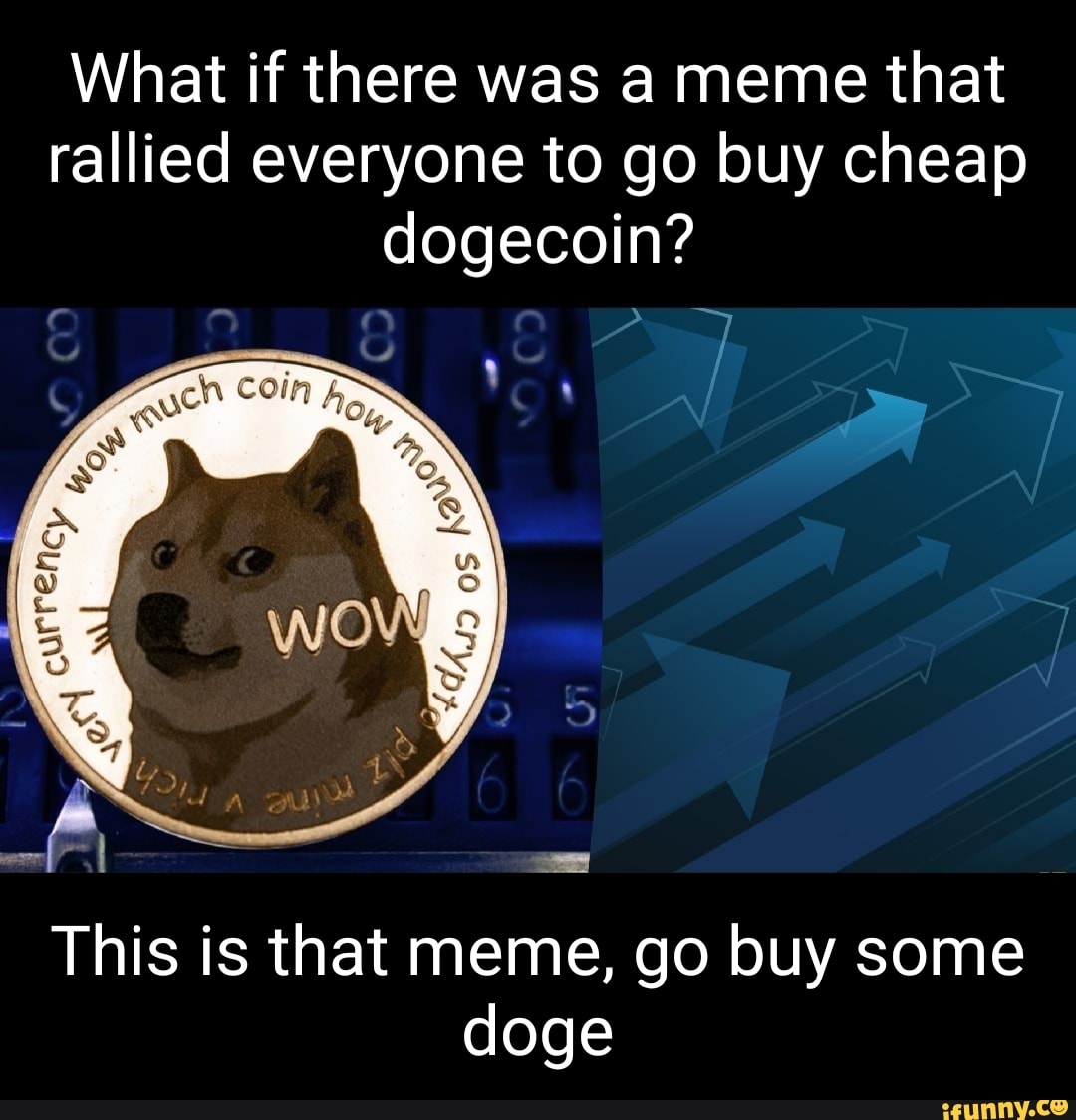 What If There Was A Meme That Rallied Everyone To Go Buy Cheap Dogecoin ...