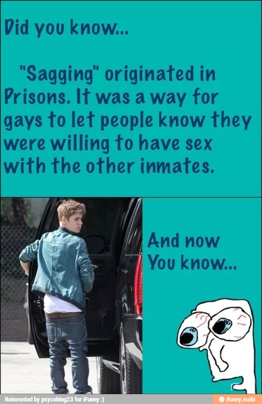 "Sagging" originated in
Prisons. It was a way for
gays to let people know they
were willing to have sex
with the other inmates.