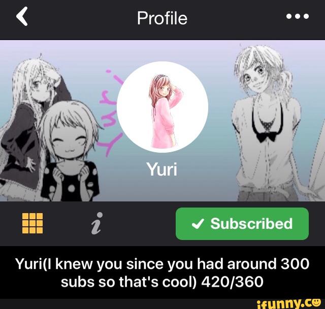 Yuri(I knew you since you had around 300
subs so that's cool) 420/360 - Yuri(I knew you since you had around 300 subs so that's cool) 420/360