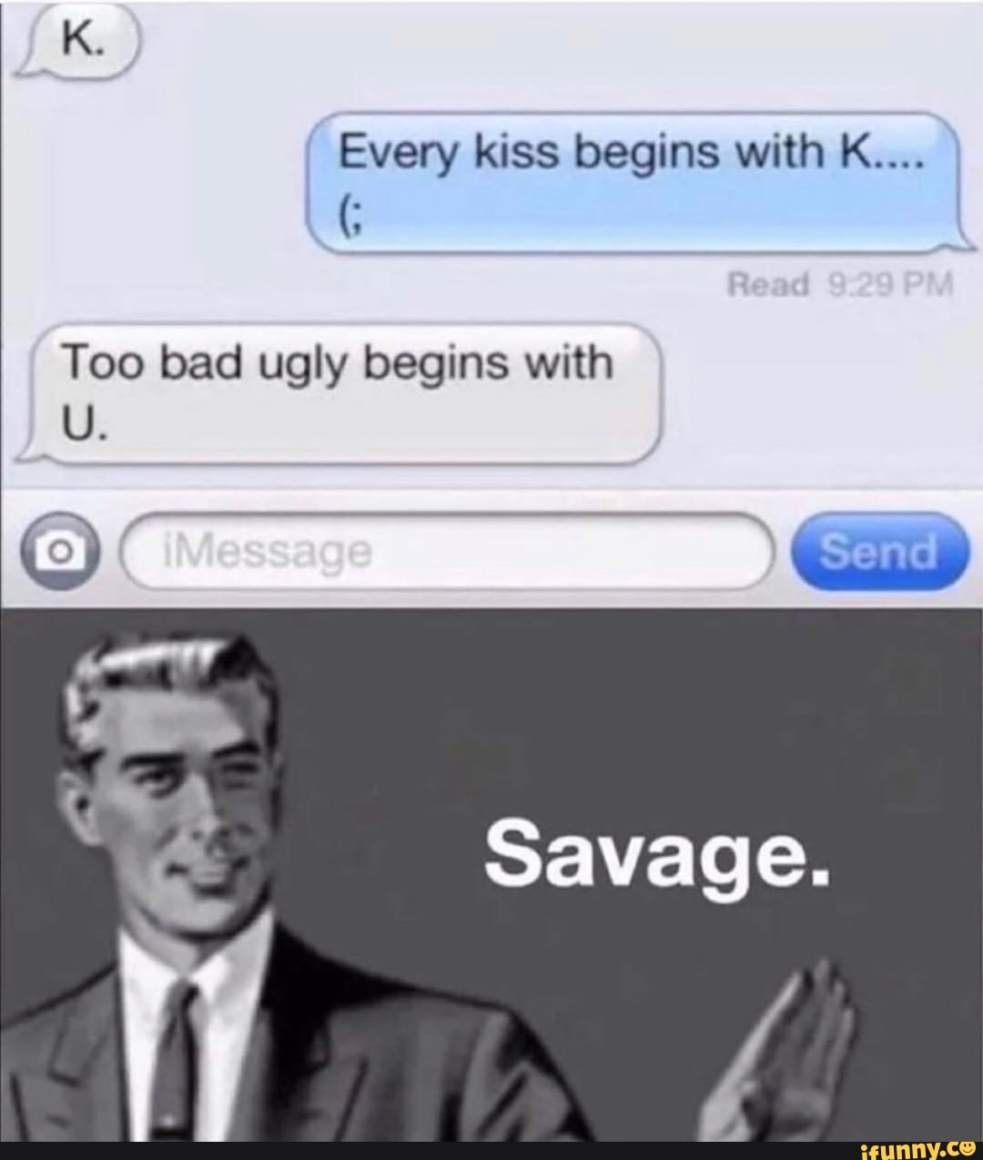 Every kiss begins with K....
Too bad ugly begins with
Savage.