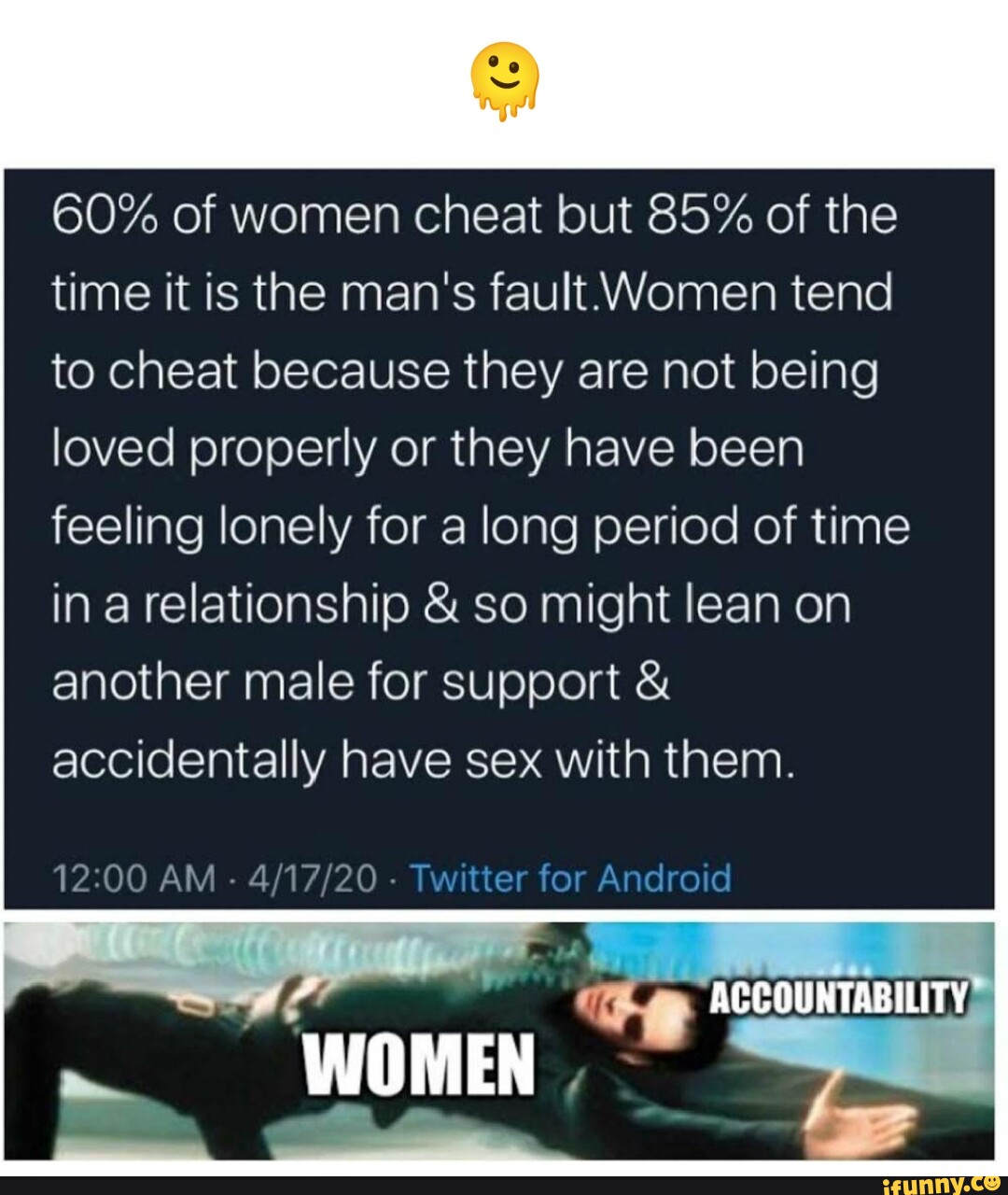 60% of women cheat but 85% of the time it is the mans fault. picture