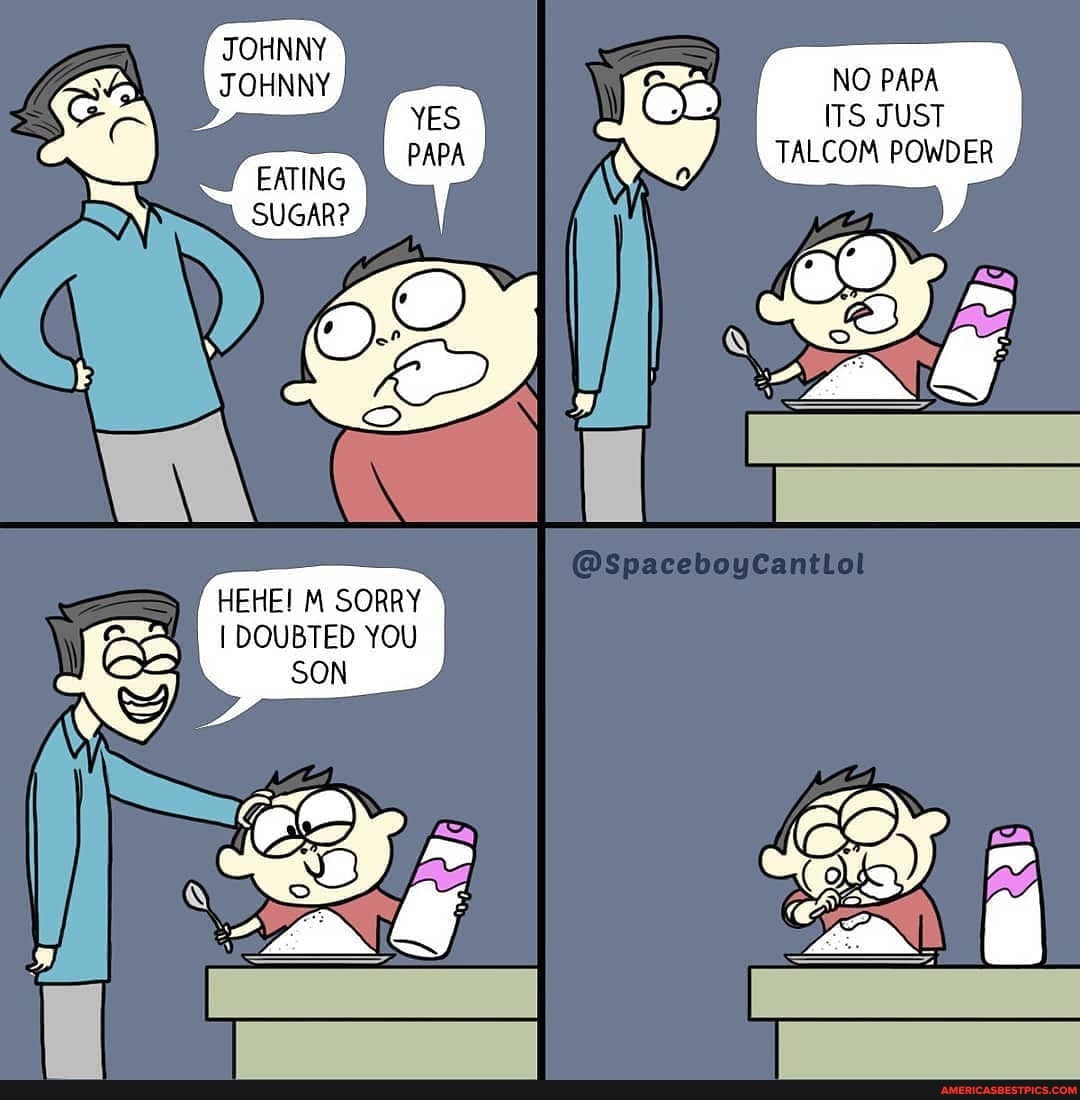 NO PAPA ITS JUST TALCOM POWDER
@SpacehoyCantlal
HEHE! M SORRY
I DOUBTED YOU
SON