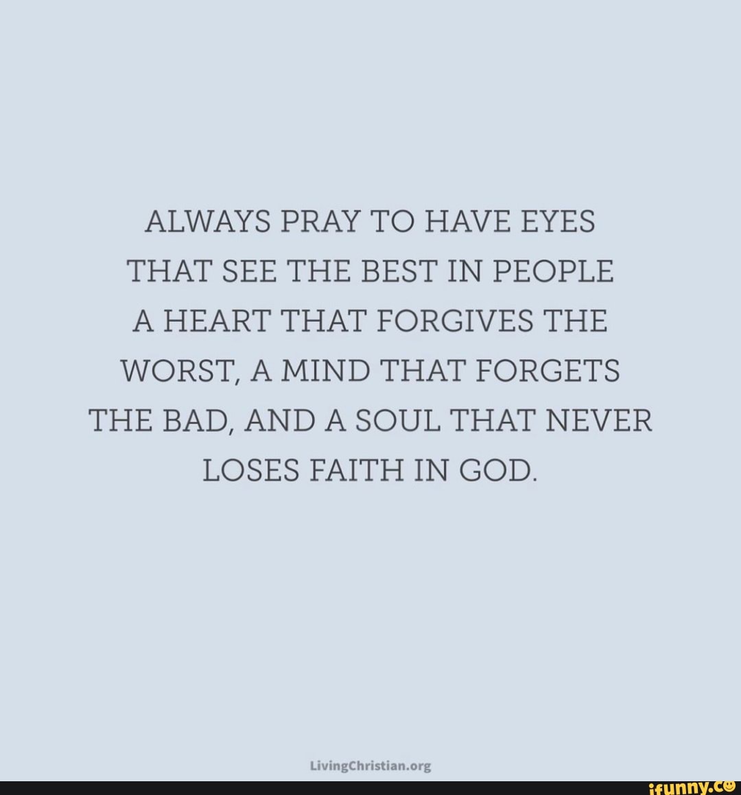 ALWAYS PRAY TO HAVE EYES THAT SEE THE BEST IN PEOPLE A HEART THAT ...