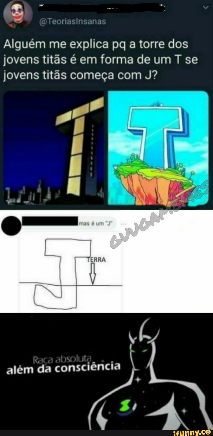 sa os
Alguém me explica pq a torre dos jovens titãs é em forma de um T se jovens titãs começa com J?
além consciência