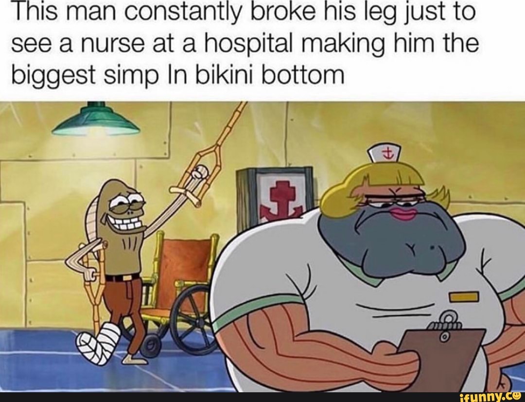 Tnis man constantly broke his leg just to see a nurse at a hospital making him the biggest simp In bikini bottom